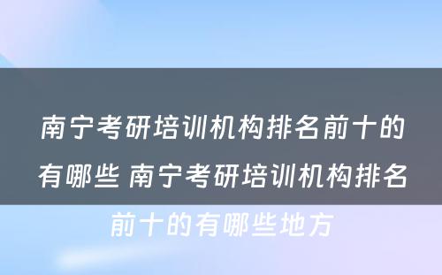 南宁考研培训机构排名前十的有哪些 南宁考研培训机构排名前十的有哪些地方