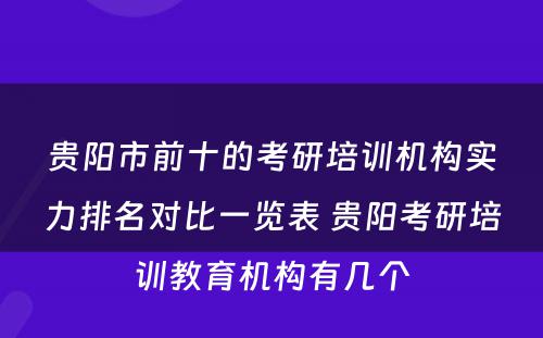 贵阳市前十的考研培训机构实力排名对比一览表 贵阳考研培训教育机构有几个
