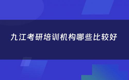 九江考研培训机构哪些比较好 