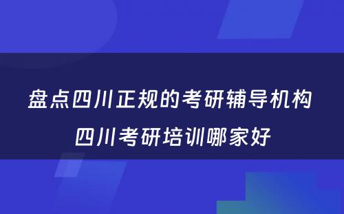 盘点四川正规的考研辅导机构 四川考研培训哪家好