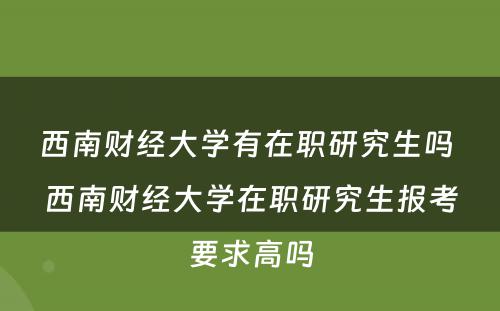 西南财经大学有在职研究生吗 西南财经大学在职研究生报考要求高吗