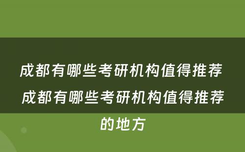 成都有哪些考研机构值得推荐 成都有哪些考研机构值得推荐的地方