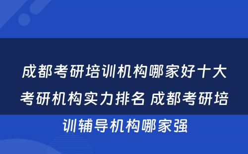 成都考研培训机构哪家好十大考研机构实力排名 成都考研培训辅导机构哪家强