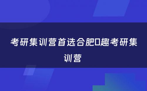 考研集训营首选合肥硏趣考研集训营 