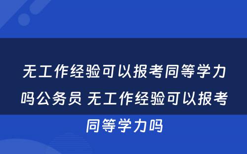 无工作经验可以报考同等学力吗公务员 无工作经验可以报考同等学力吗