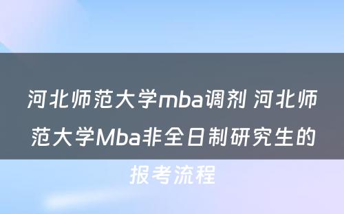 河北师范大学mba调剂 河北师范大学Mba非全日制研究生的报考流程