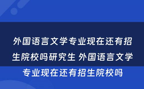 外国语言文学专业现在还有招生院校吗研究生 外国语言文学专业现在还有招生院校吗