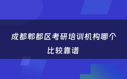 成都郫都区考研培训机构哪个比较靠谱 