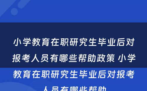 小学教育在职研究生毕业后对报考人员有哪些帮助政策 小学教育在职研究生毕业后对报考人员有哪些帮助