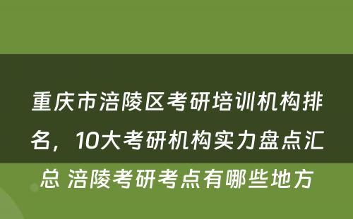 重庆市涪陵区考研培训机构排名，10大考研机构实力盘点汇总 涪陵考研考点有哪些地方