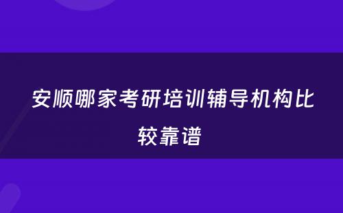 安顺哪家考研培训辅导机构比较靠谱 