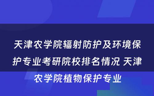 天津农学院辐射防护及环境保护专业考研院校排名情况 天津农学院植物保护专业
