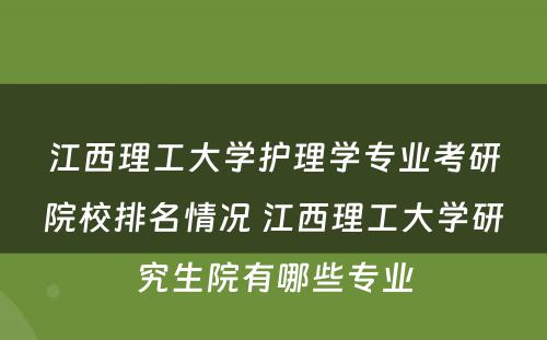 江西理工大学护理学专业考研院校排名情况 江西理工大学研究生院有哪些专业