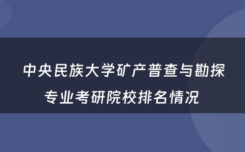 中央民族大学矿产普查与勘探专业考研院校排名情况