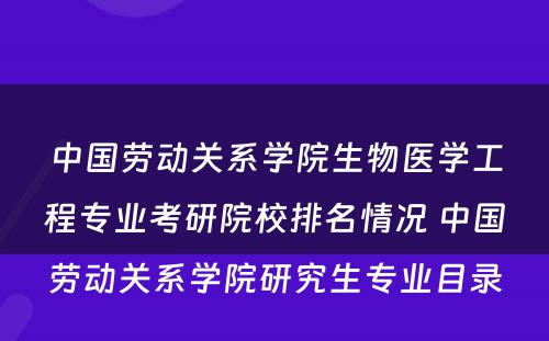 中国劳动关系学院生物医学工程专业考研院校排名情况 中国劳动关系学院研究生专业目录