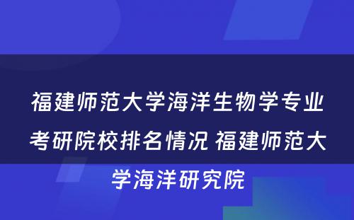 福建师范大学海洋生物学专业考研院校排名情况 福建师范大学海洋研究院