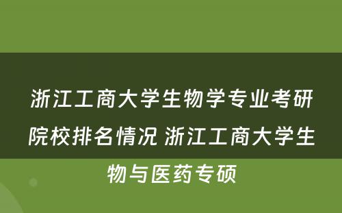 浙江工商大学生物学专业考研院校排名情况 浙江工商大学生物与医药专硕