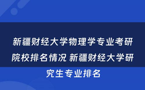 新疆财经大学物理学专业考研院校排名情况 新疆财经大学研究生专业排名