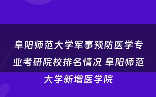 阜阳师范大学军事预防医学专业考研院校排名情况 阜阳师范大学新增医学院
