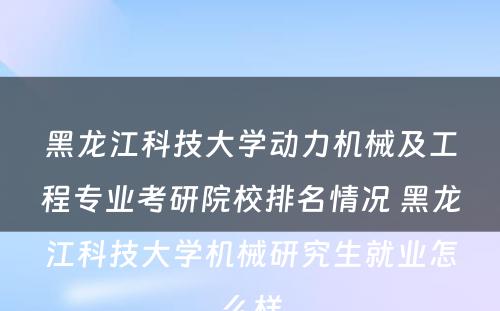 黑龙江科技大学动力机械及工程专业考研院校排名情况 黑龙江科技大学机械研究生就业怎么样
