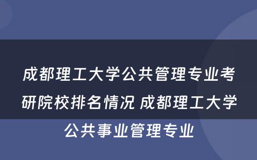 成都理工大学公共管理专业考研院校排名情况 成都理工大学公共事业管理专业
