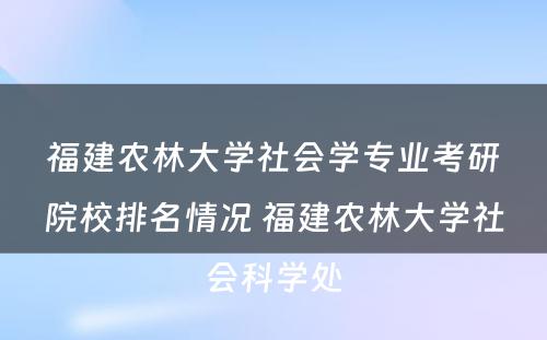 福建农林大学社会学专业考研院校排名情况 福建农林大学社会科学处