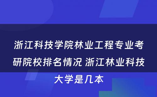 浙江科技学院林业工程专业考研院校排名情况 浙江林业科技大学是几本