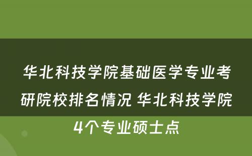 华北科技学院基础医学专业考研院校排名情况 华北科技学院4个专业硕士点