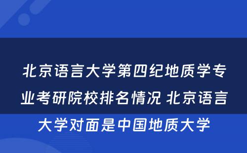北京语言大学第四纪地质学专业考研院校排名情况 北京语言大学对面是中国地质大学