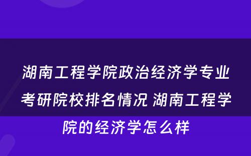 湖南工程学院政治经济学专业考研院校排名情况 湖南工程学院的经济学怎么样