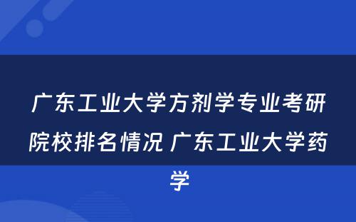 广东工业大学方剂学专业考研院校排名情况 广东工业大学药学