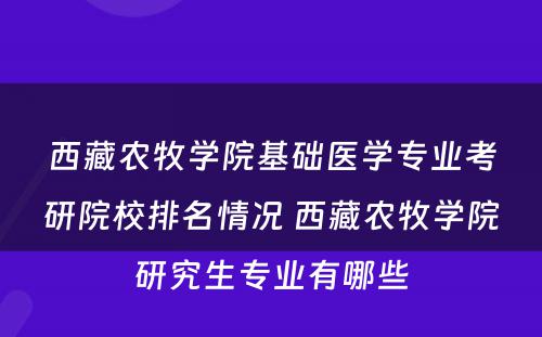 西藏农牧学院基础医学专业考研院校排名情况 西藏农牧学院研究生专业有哪些