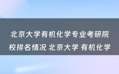 北京大学有机化学专业考研院校排名情况 北京大学 有机化学