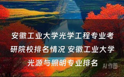 安徽工业大学光学工程专业考研院校排名情况 安徽工业大学光源与照明专业排名