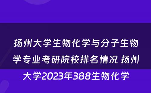 扬州大学生物化学与分子生物学专业考研院校排名情况 扬州大学2023年388生物化学