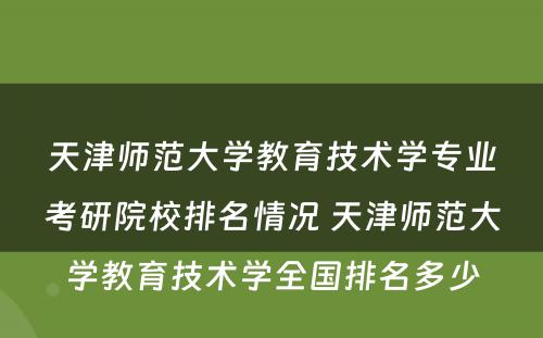 天津师范大学教育技术学专业考研院校排名情况 天津师范大学教育技术学全国排名多少