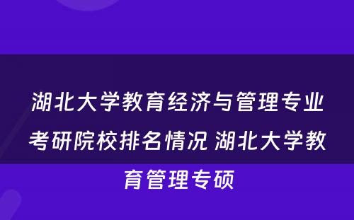 湖北大学教育经济与管理专业考研院校排名情况 湖北大学教育管理专硕