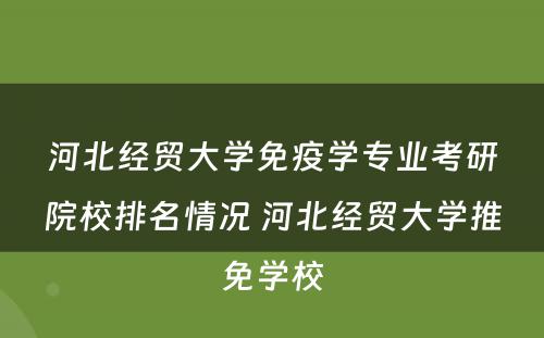 河北经贸大学免疫学专业考研院校排名情况 河北经贸大学推免学校