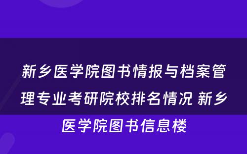 新乡医学院图书情报与档案管理专业考研院校排名情况 新乡医学院图书信息楼