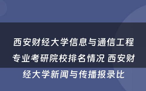 西安财经大学信息与通信工程专业考研院校排名情况 西安财经大学新闻与传播报录比