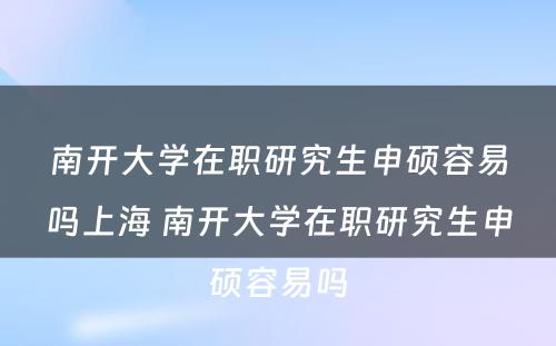 南开大学在职研究生申硕容易吗上海 南开大学在职研究生申硕容易吗