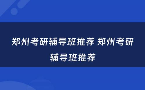 郑州考研辅导班推荐 郑州考研辅导班推荐
