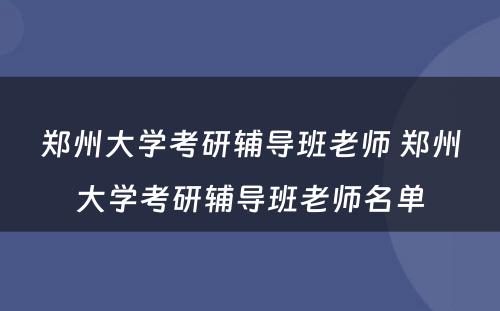 郑州大学考研辅导班老师 郑州大学考研辅导班老师名单