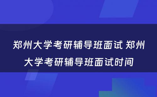 郑州大学考研辅导班面试 郑州大学考研辅导班面试时间
