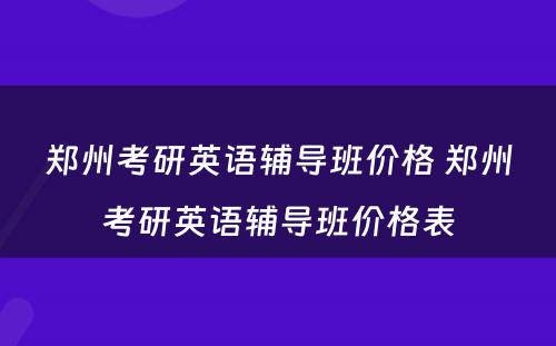 郑州考研英语辅导班价格 郑州考研英语辅导班价格表
