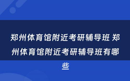 郑州体育馆附近考研辅导班 郑州体育馆附近考研辅导班有哪些