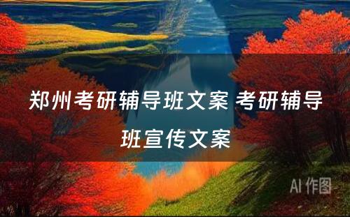 郑州考研辅导班文案 考研辅导班宣传文案