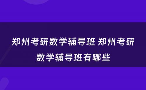 郑州考研数学辅导班 郑州考研数学辅导班有哪些