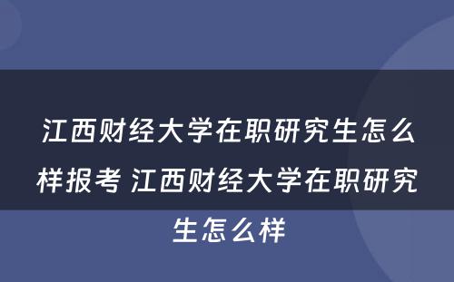 江西财经大学在职研究生怎么样报考 江西财经大学在职研究生怎么样