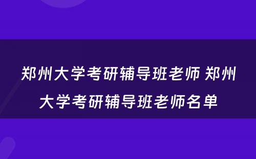 郑州大学考研辅导班老师 郑州大学考研辅导班老师名单